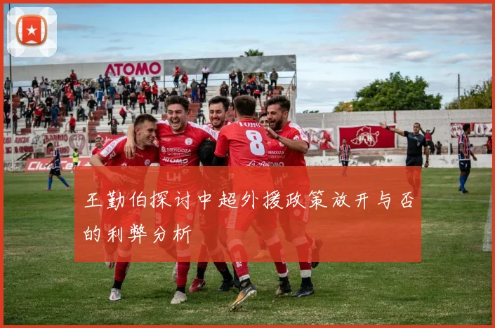 王勤伯探讨中超外援政策放开与否的利弊分析