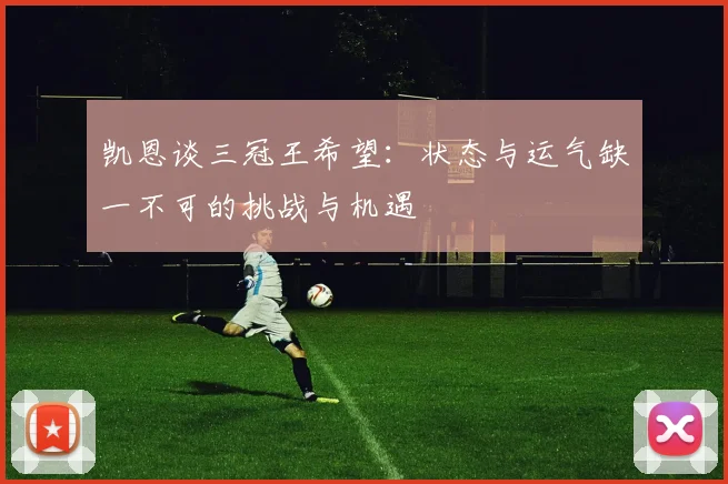 凯恩谈三冠王希望：状态与运气缺一不可的挑战与机遇