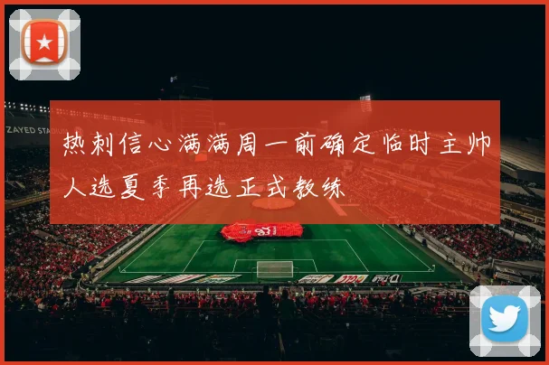 热刺信心满满周一前确定临时主帅人选夏季再选正式教练