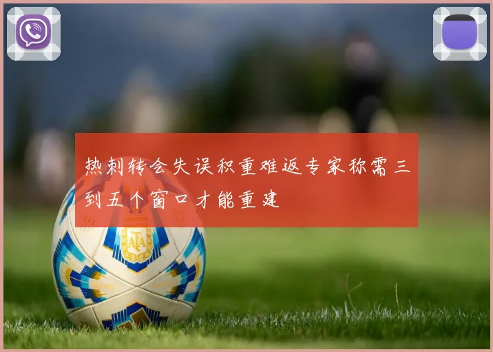 热刺转会失误积重难返专家称需三到五个窗口才能重建