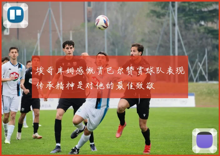 埃奇库姆感慨贾巴尔赞赏球队表现传承精神是对他的最佳致敬